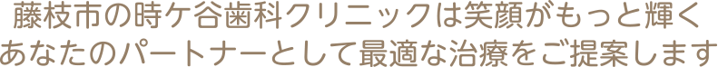 藤枝市の時ケ谷歯科クリニックは笑顔がもっと輝くあなたのパートナーとして最適な治療をご提案します