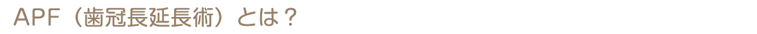 APF（歯冠長延長術）とは？