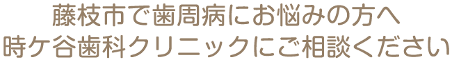 藤枝市で歯周病にお悩みの方へ 時ケ谷歯科クリニックにご相談ください