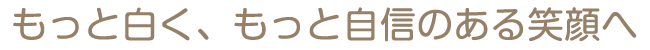 もっと白く、もっと自信のある笑顔へ
