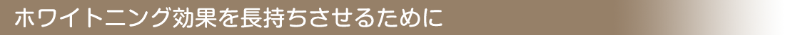 ホワイトニング効果を長持ちさせるために