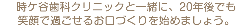 時ケ谷歯科クリニックと一緒に、20年後でも