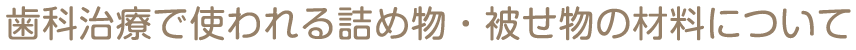 歯科治療で使われる詰め物・被せ物の材料について