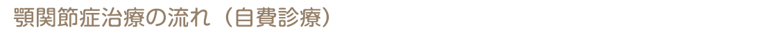 顎関節症治療の流れ（自費診療）