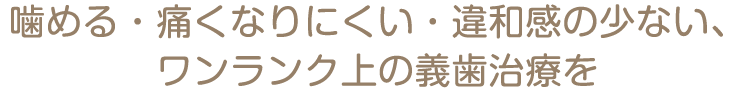 噛める・痛くなりにくい・違和感の少ない、ワンランク上の義歯治療を