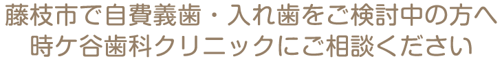 藤枝市で自費義歯・入れ歯をご検討中の方へ 時ケ谷歯科クリニックにご相談ください