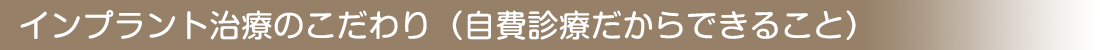インプラント治療のこだわり（自費診療だからできること）