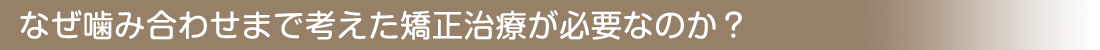 なぜ噛み合わせまで考えた矯正治療が必要なのか？