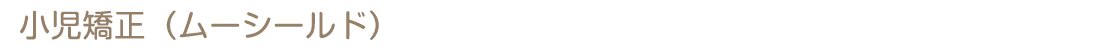小児矯正（ムーシールド）