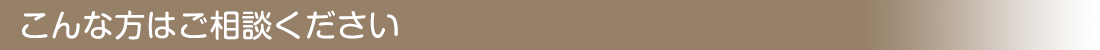 こんな方はご相談ください