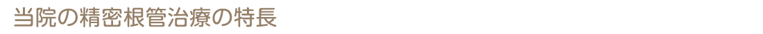 当院の精密根管治療の特長