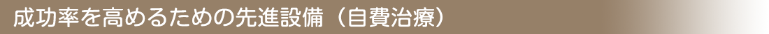 成功率を高めるための先進設備（自費治療）