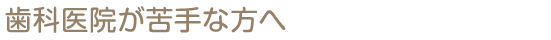 歯科医院が苦手な方へ