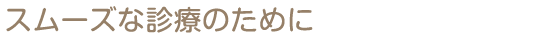 スムーズな診療のために