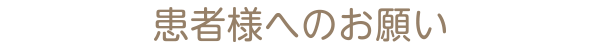 患者様へのお願い