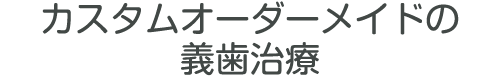 カスタムオーダーメイドの義歯治療