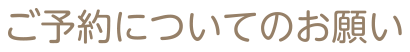 ご予約についてのお願い